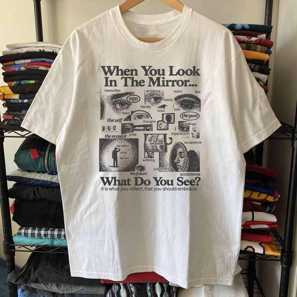 When You Look In The Mirror T-Shirt